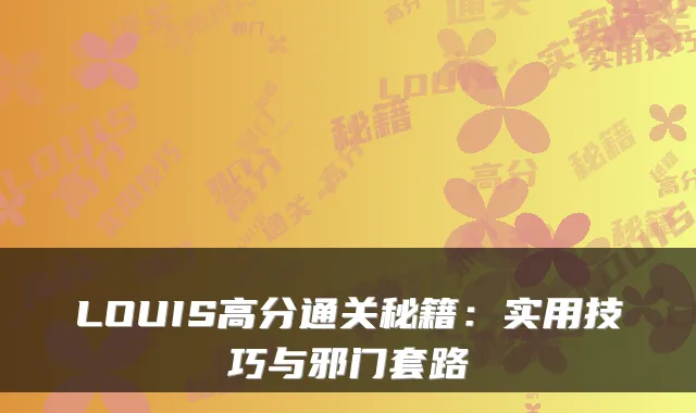 LOUIS高分通关秘籍:实用技巧与邪门套路