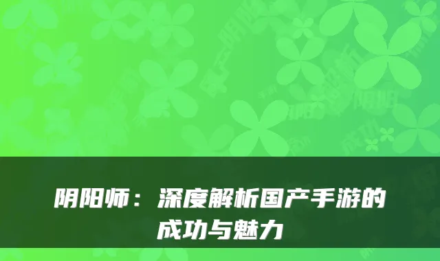 阴阳师：深度解析国产手游的成功与魅力