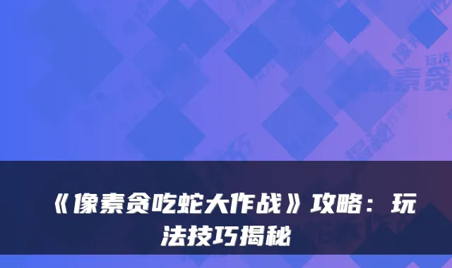 《像素贪吃蛇大作战》攻略:玩法技巧揭秘