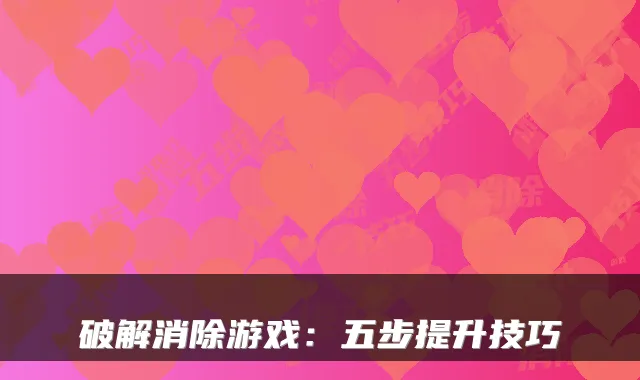 破解消除游戏：五步提升技巧