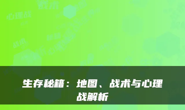 生存秘籍：地图、战术与心理战解析