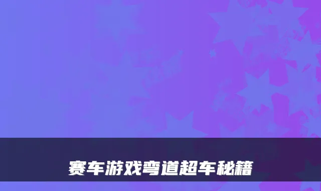 赛车游戏弯道超车秘籍