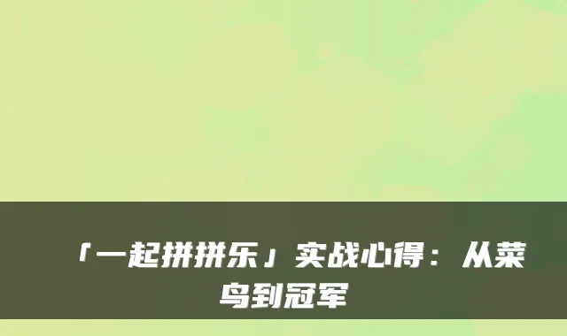 「一起拼拼乐」实战心得：从菜鸟到冠军