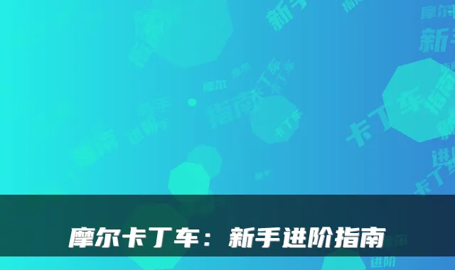 摩尔卡丁车：新手进阶指南