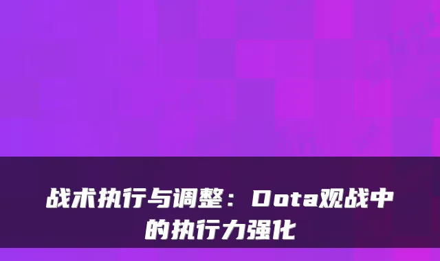 战术执行与调整：Dota观战中的执行力强化