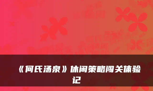 《何氏汤泉》休闲策略闯关体验记
