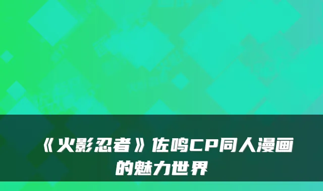 《火影忍者》佐鸣CP同人漫画的魅力世界