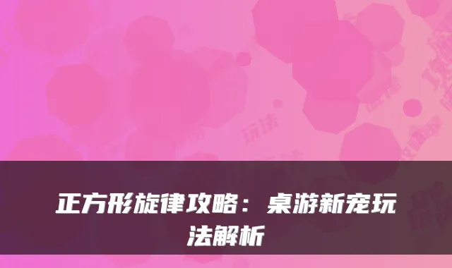正方形旋律攻略：桌游新宠玩法解析