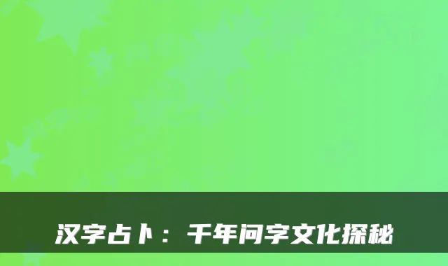 汉字占卜:千年问字文化探秘