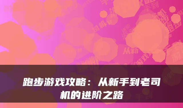 跑步游戏攻略：从新手到老司机的进阶之路