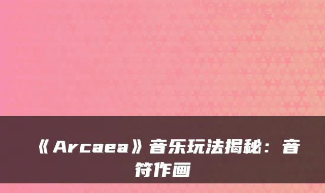 《Arcaea》音乐玩法揭秘:音符作画