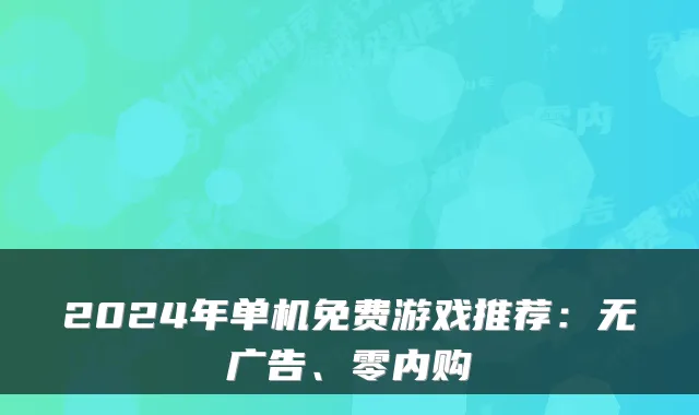 2024年单机免费游戏推荐：无广告、零内购