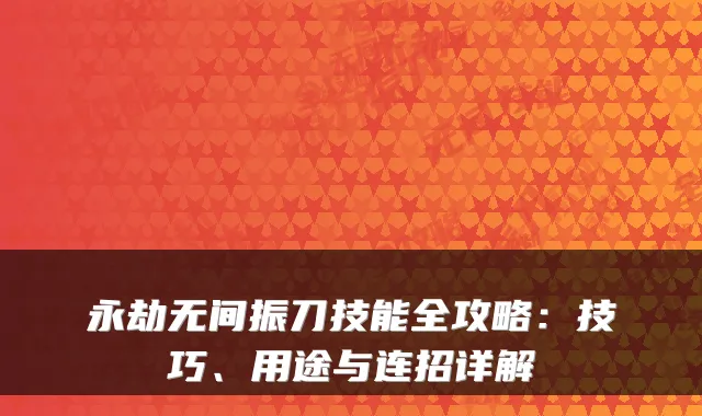 永劫无间振刀技能全攻略：技巧、用途与连招详解