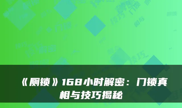 《厕锁》168小时解密：门锁真相与技巧揭秘
