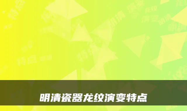 明清瓷器龙纹演变特点