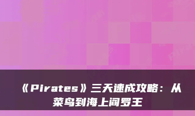 《Pirates》三天速成攻略:从菜鸟到海上阎罗王