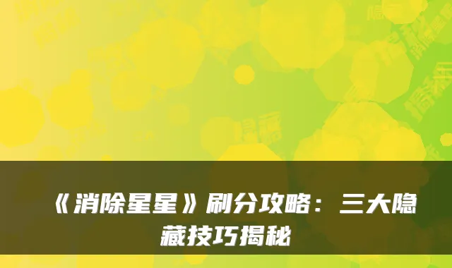 《消除星星》刷分攻略：三大隐藏技巧揭秘