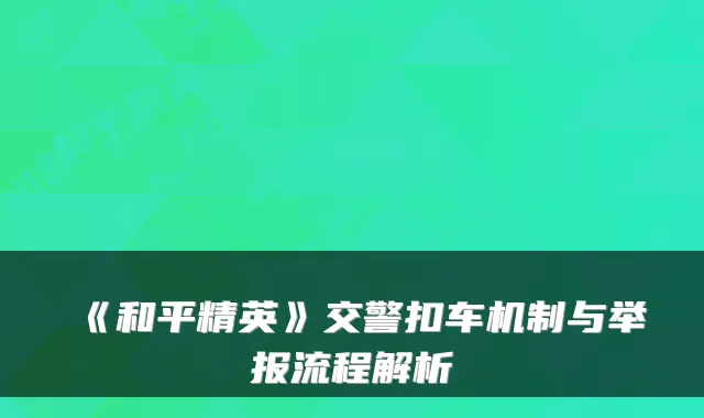 《和平精英》交警扣车机制与举报流程解析