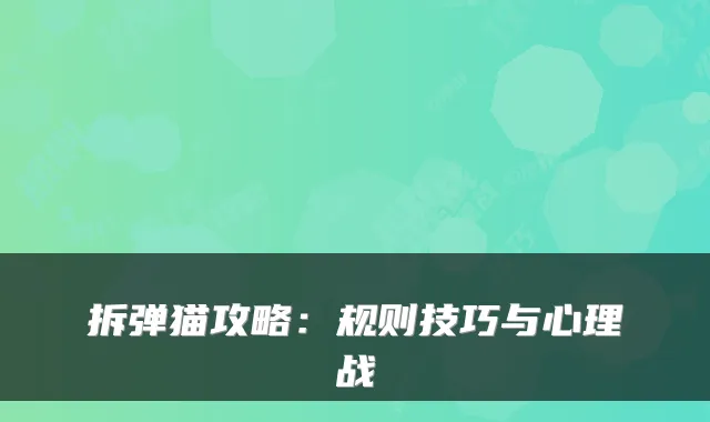 拆弹猫攻略：规则技巧与心理战