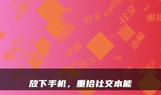 放下手机，重拾社交本能