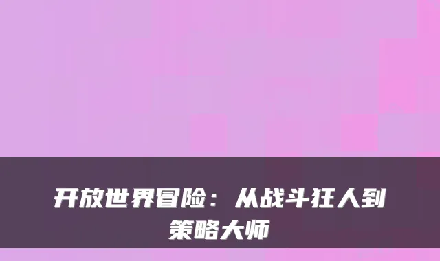 开放世界冒险:从战斗狂人到策略大师