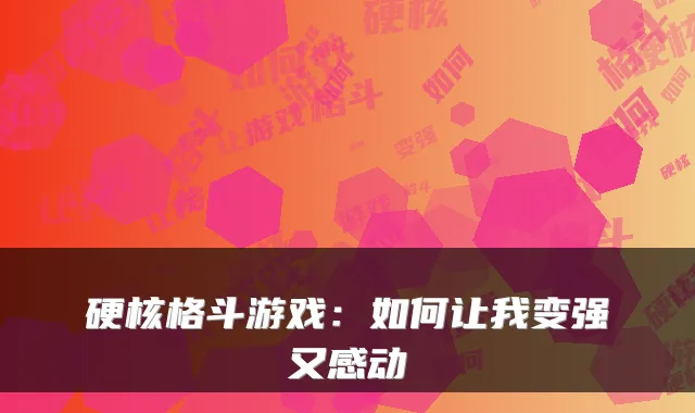 硬核格斗游戏：如何让我变强又感动