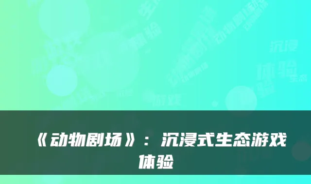 《动物剧场》:沉浸式生态游戏体验
