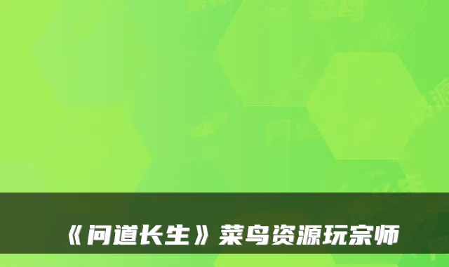 《问道长生》菜鸟资源玩宗师