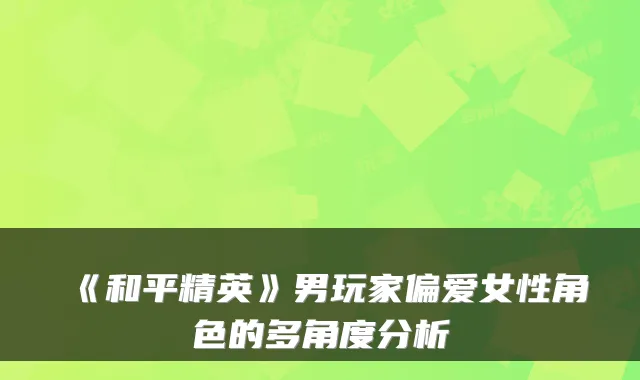 《和平精英》男玩家偏爱女性角色的多角度分析
