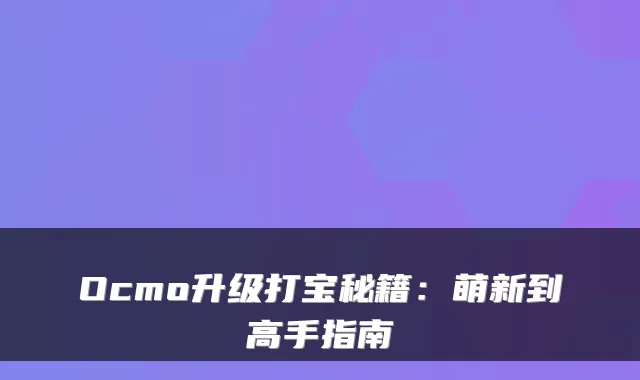 Ocmo升级打宝秘籍：萌新到高手指南