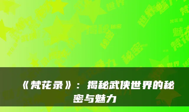 《梵花录》：揭秘武侠世界的秘密与魅力