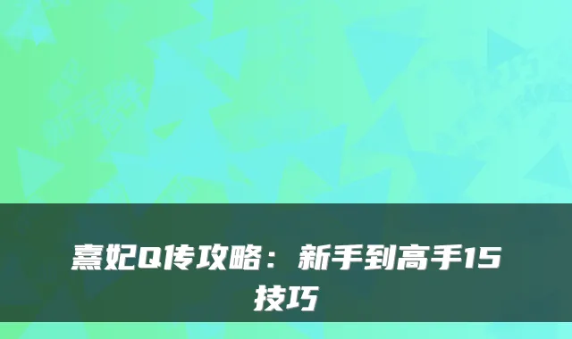 熹妃Q传攻略：新手到高手15技巧