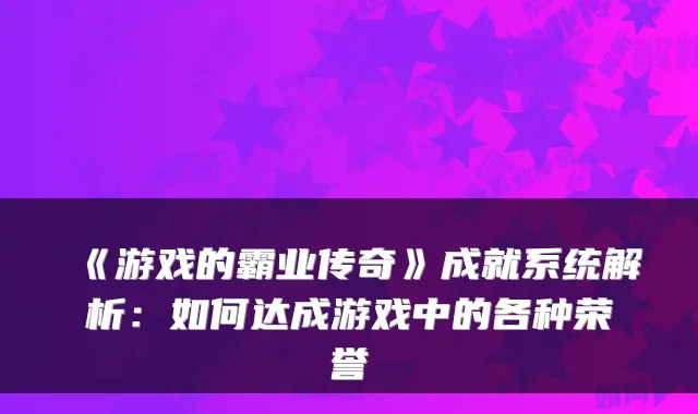 《游戏的霸业传奇》成就系统解析：如何达成游戏中的各种荣誉