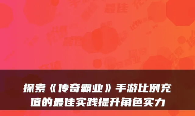 探索《传奇霸业》手游比例充值的佳实践提升角色实力