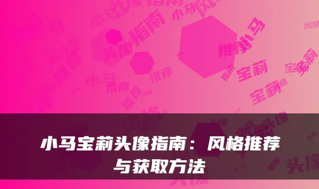 小马宝莉头像指南：风格推荐与获取方法