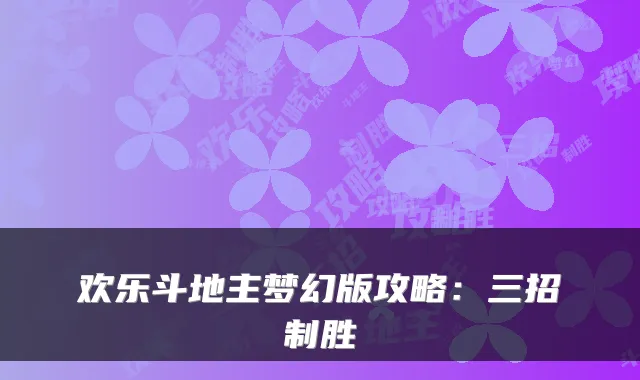 欢乐斗地主梦幻版攻略：三招制胜