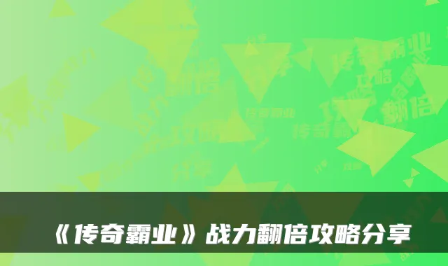 《传奇霸业》战力翻倍攻略分享