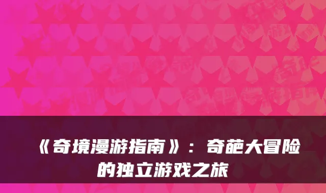 《奇境漫游指南》：奇葩大冒险的独立游戏之旅