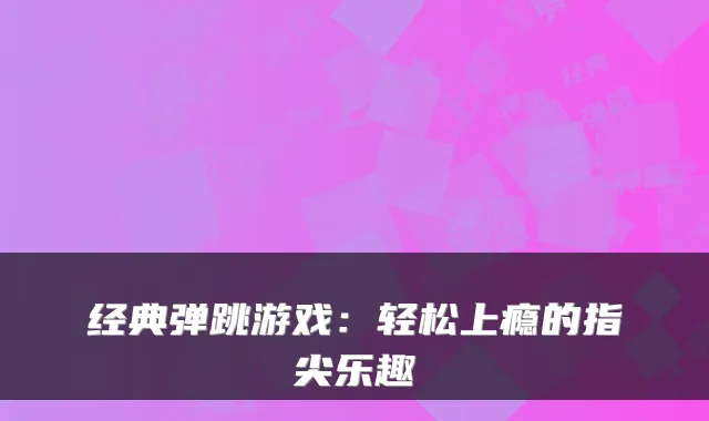 经典弹跳游戏：轻松上瘾的指尖乐趣