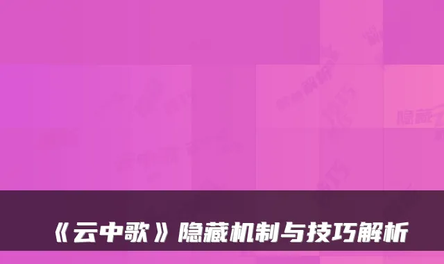 《云中歌》隐藏机制与技巧解析