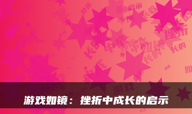 游戏如镜:挫折中成长的启示