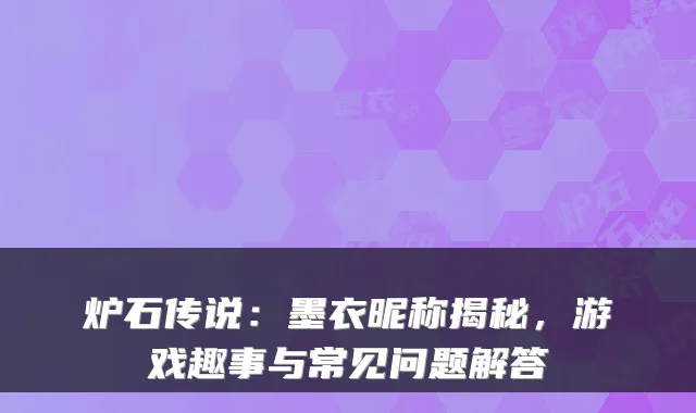 炉石传说：墨衣昵称揭秘，游戏趣事与常见问题解答