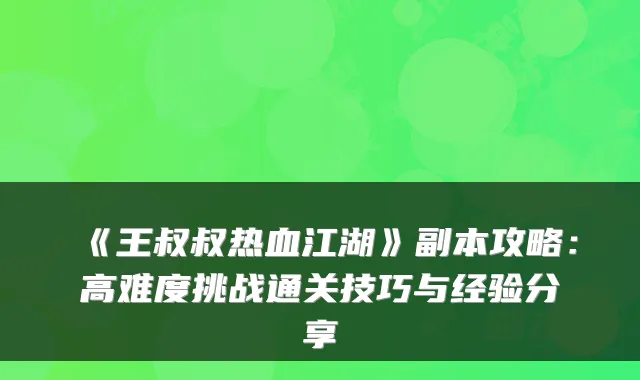 《王叔叔热血江湖》副本攻略:高难度挑战通关技巧与经验分享