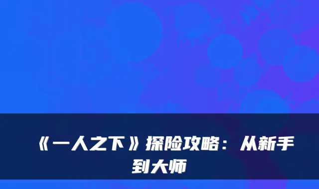 《一人之下》探险攻略：从新手到大师