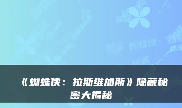 《蜘蛛侠:拉斯维加斯》隐藏秘密大揭秘