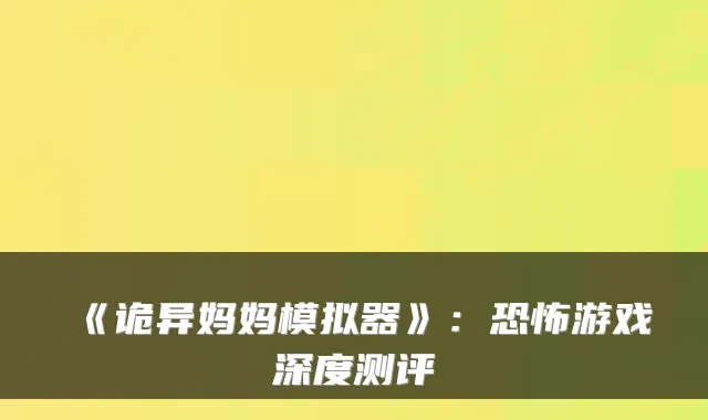 《诡异妈妈模拟器》：恐怖游戏深度测评