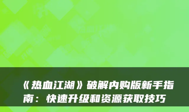 《热血江湖》破解内购版新手指南：快速升级和资源获取技巧