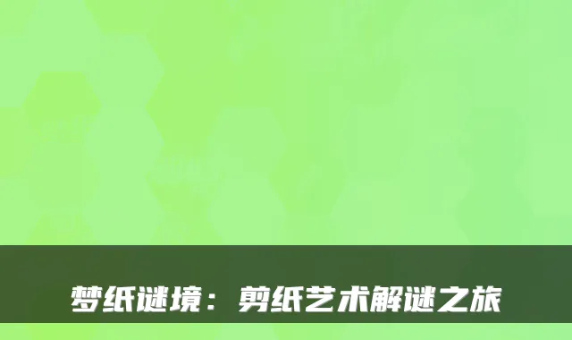 梦纸谜境：剪纸艺术解谜之旅
