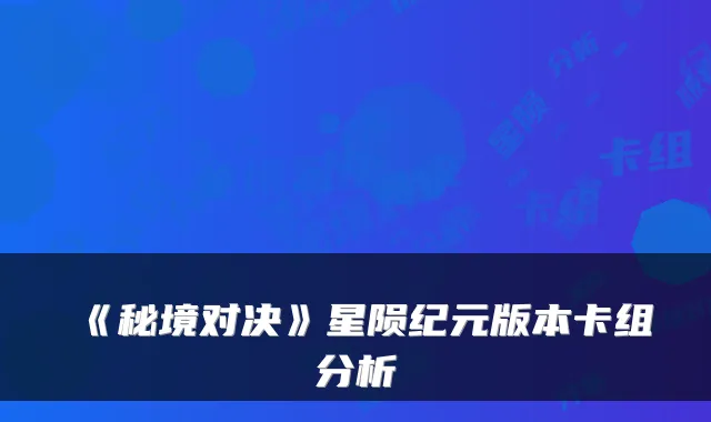 《秘境对决》星陨纪元版本卡组分析