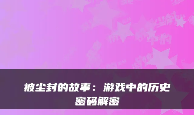 被尘封的故事:游戏中的历史密码解密